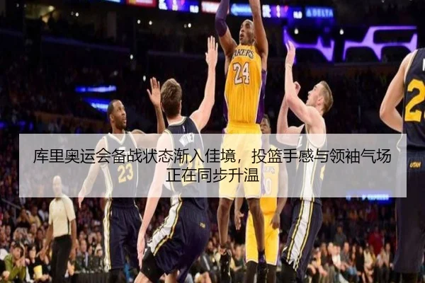 库里奥运会备战状态渐入佳境，投篮手感与领袖气场正在同步升温 - kaiyun